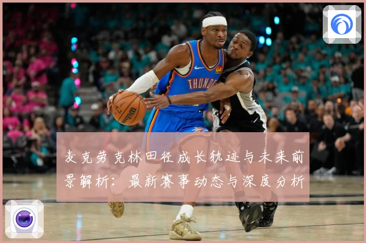 麦克劳克林田径成长轨迹与未来前景解析：最新赛事动态与深度分析