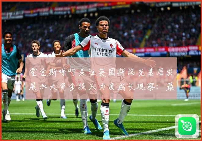 霍金斯呼吁关注英国斯诺克基层发展加大资金投入力度成长观察：最新赛事动态与深度分析
