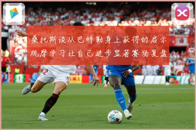 桑托斯谈从巴特勒身上获得的启示观摩学习让自己进步显著赛场复盘：最新赛事动态与深度分析