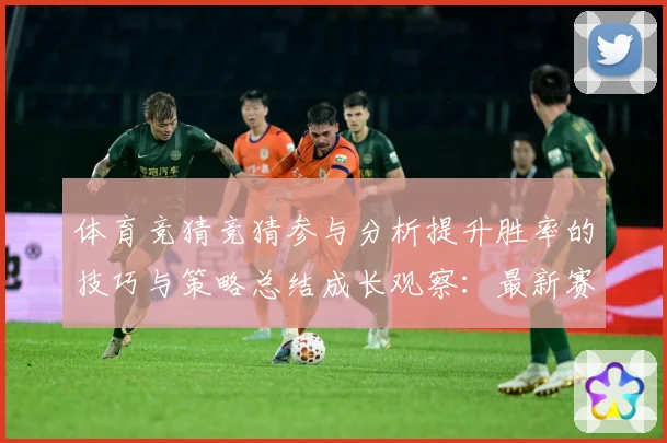 体育竞猜竞猜参与分析提升胜率的技巧与策略总结成长观察：最新赛事动态与深度分析