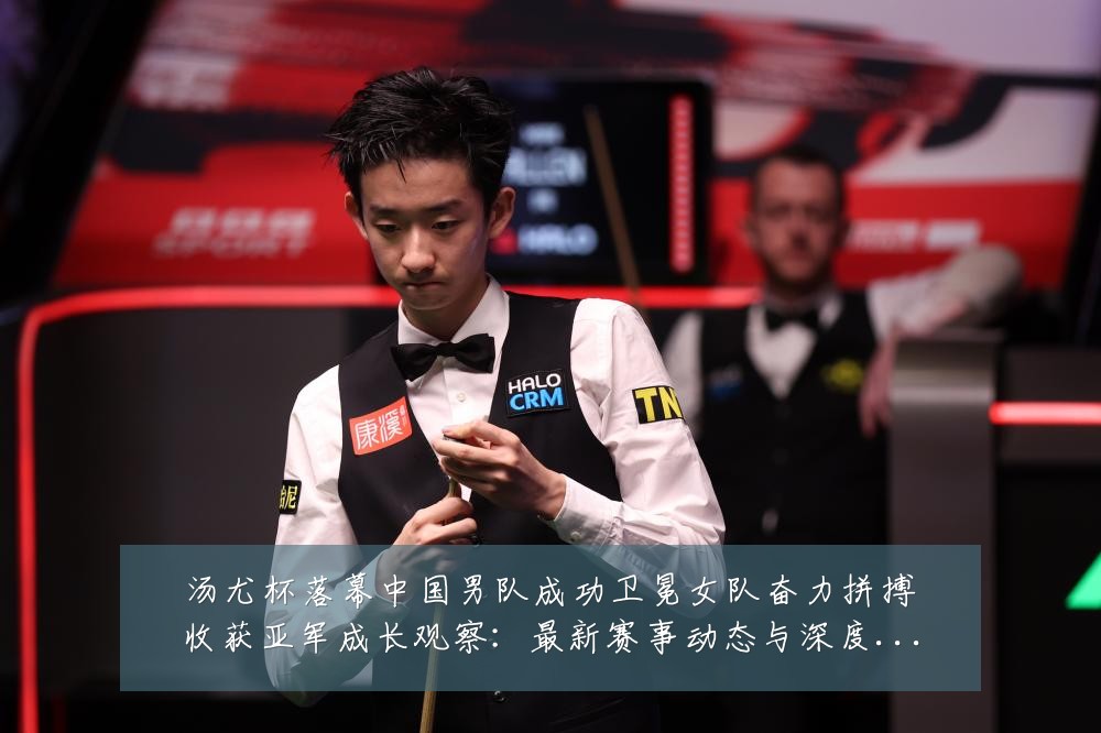 汤尤杯落幕中国男队成功卫冕女队奋力拼搏收获亚军成长观察：最新赛事动态与深度分析