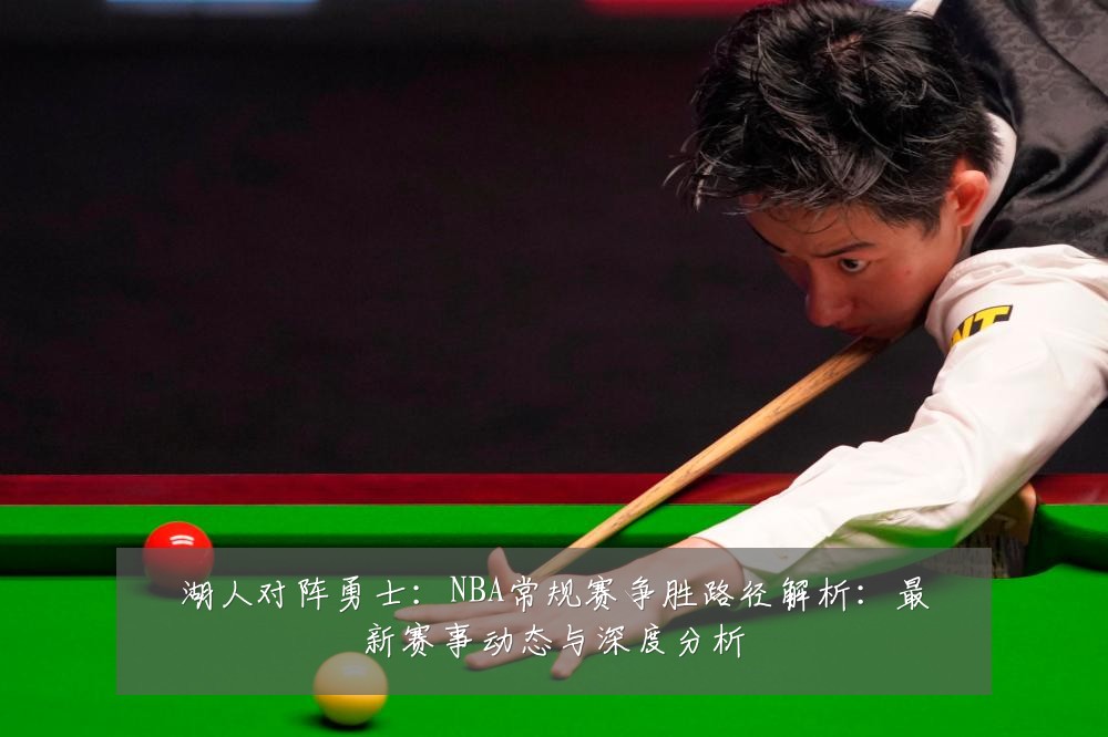 湖人对阵勇士:NBA常规赛争胜路径解析:最新赛事动态与深度分析