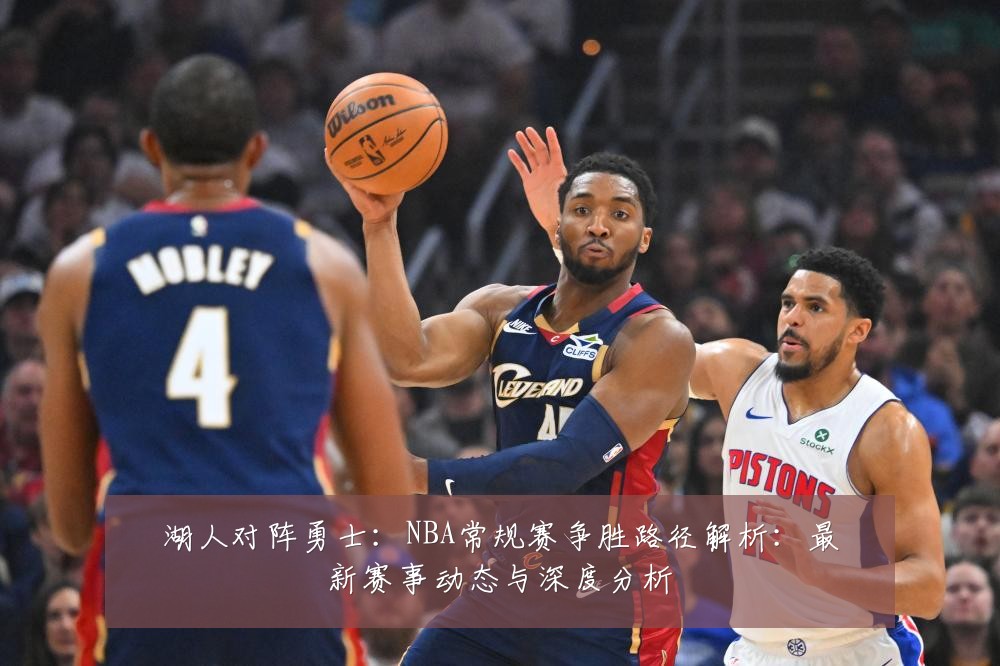 湖人对阵勇士:NBA常规赛争胜路径解析:最新赛事动态与深度分析